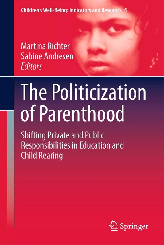 The Politicization of Parenthood: Shifting private and public responsibilities in education and child rearing: 5 (Children’s Well-Being: Indicators and Research, 5)