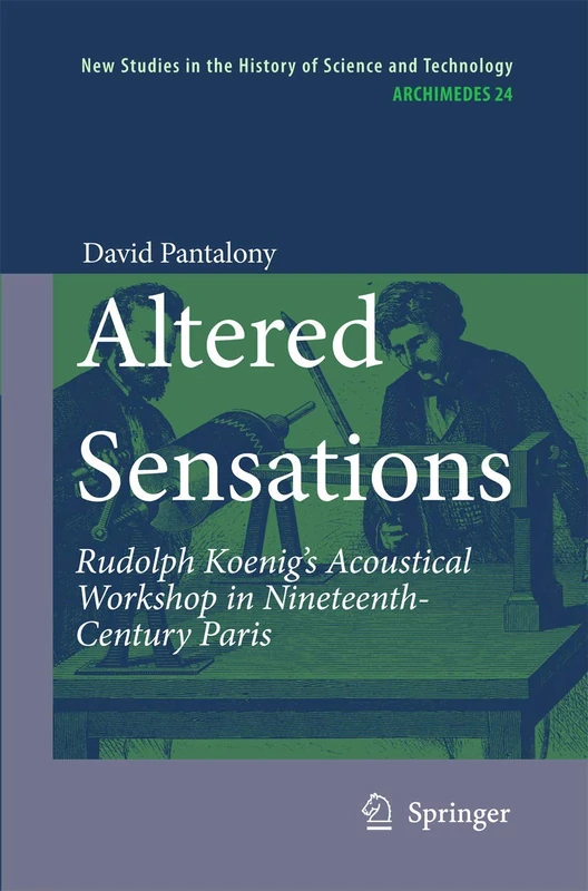 Altered Sensations: Rudolph Koenig’s Acoustical Workshop in Nineteenth-Century Paris: 24 (Archimedes, 24)