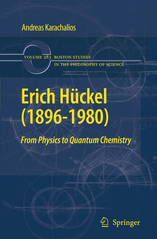 Erich Hückel (1896-1980): From Physics to Quantum Chemistry: 283 (Boston Studies in the Philosophy and History of Science, 283)