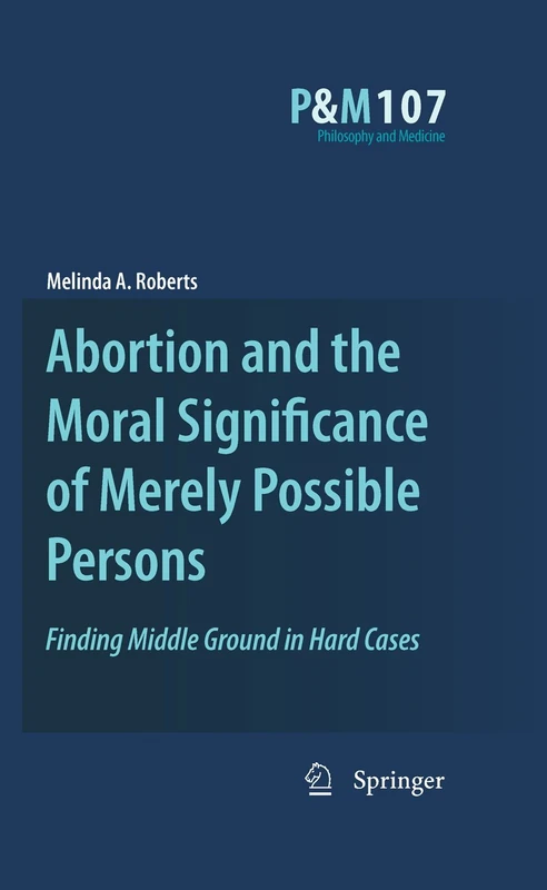 Abortion and the Moral Significance of Merely Possible Persons: Finding Middle Ground in Hard Cases: 107 (Philosophy and Medicine, 107)