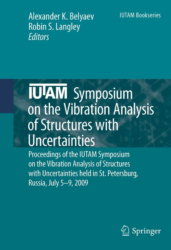 IUTAM Symposium on the Vibration Analysis of Structures with Uncertainties: Proceedings of the IUTAM Symposium on the Vibration Analysis of Structures ... July 5–9, 2009: 27 (IUTAM Bookseries, 27)