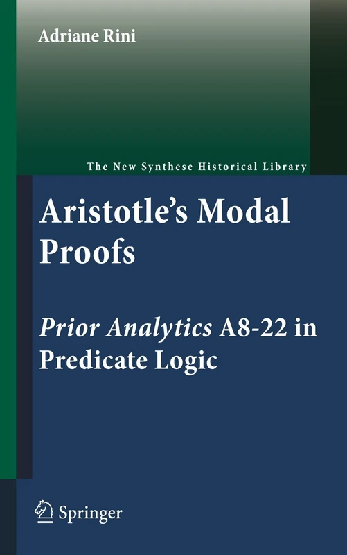 Aristotle's Modal Proofs: Prior Analytics A8-22 in Predicate Logic: 68 (The New Synthese Historical Library, 68)