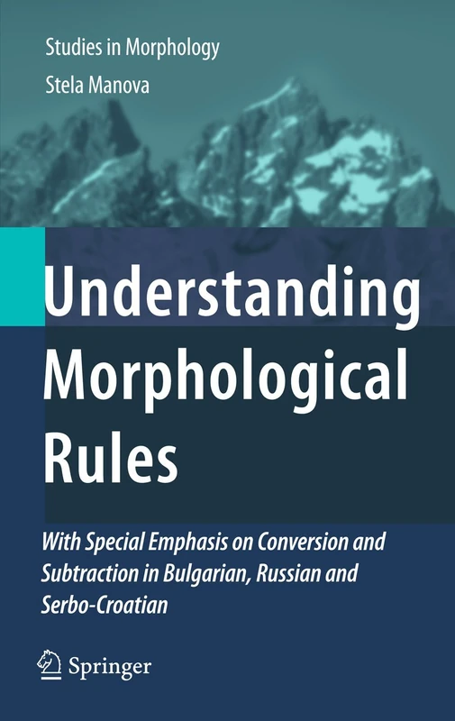 Understanding Morphological Rules: With Special Emphasis on Conversion and Subtraction in Bulgarian, Russian and Serbo-Croatian: 1 (Studies in Morphology, 1)