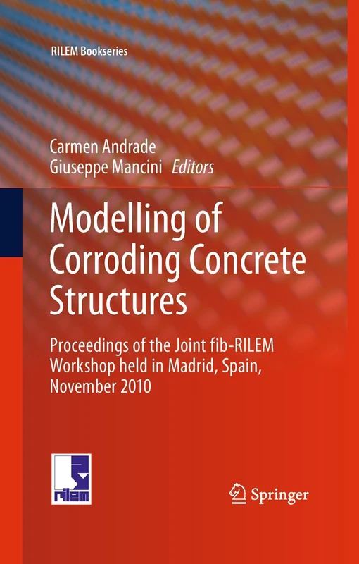 Modelling of Corroding Concrete Structures: Proceedings of the Joint fib-RILEM Workshop held in Madrid, Spain, 22–23 November 2010: 5 (RILEM Bookseries, 5)