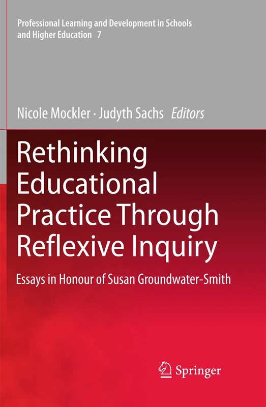 Rethinking Educational Practice Through Reflexive Inquiry: Essays in Honour of Susan Groundwater-Smith: 7 (Professional Learning and Development in Schools and Higher Education, 7)