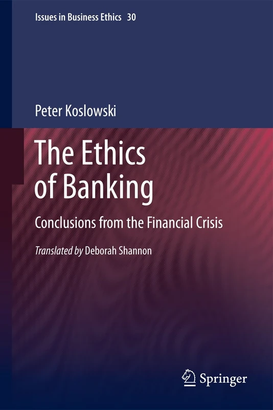 The Ethics of Banking: Conclusions from the Financial Crisis: 30 (Issues in Business Ethics, 30)