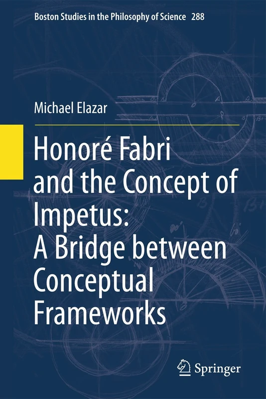 Honoré Fabri and the Concept of Impetus: A Bridge between Conceptual Frameworks: 288 (Boston Studies in the Philosophy and History of Science, 288) - Image 1