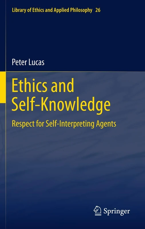Ethics and Self-Knowledge: Respect for Self-Interpreting Agents: 26 (Library of Ethics and Applied Philosophy, 26)