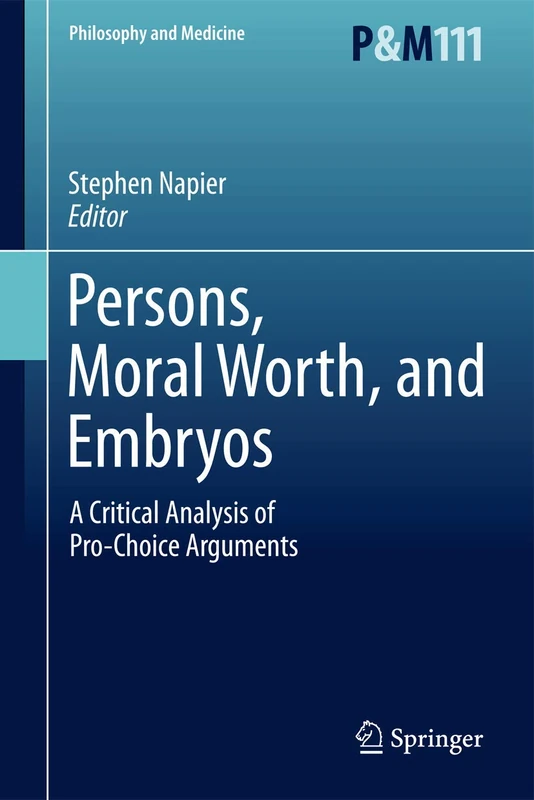 Persons, Moral Worth, and Embryos: A Critical Analysis of Pro-Choice Arguments: 111 (Philosophy and Medicine, 111)