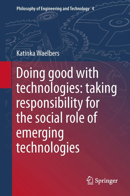 Doing Good with Technologies:: Taking Responsibility for the Social Role of Emerging Technologies: 4 (Philosophy of Engineering and Technology, 4)