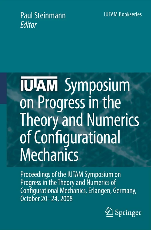 IUTAM Symposium on Progress in the Theory and Numerics of Configurational Mechanics: Proceedings of the IUTAM Symposium held in Erlangen, Germany, October 20-24, 2008: 17 (IUTAM Bookseries, 17)
