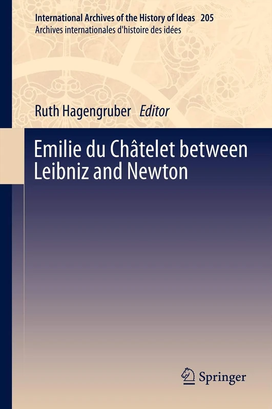 Emilie du Châtelet between Leibniz and Newton: 205 (International Archives of the History of Ideas Archives internationales d'histoire des idées, 205)
