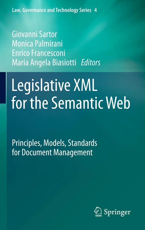 Legislative XML for the Semantic Web: Principles, Models, Standards for Document Management: 4 (Law, Governance and Technology Series, 4)