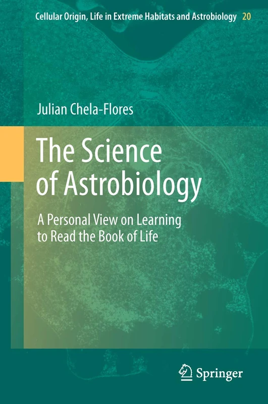 The Science of Astrobiology: A Personal View on Learning to Read the Book of Life: 20 (Cellular Origin, Life in Extreme Habitats and Astrobiology, 20)