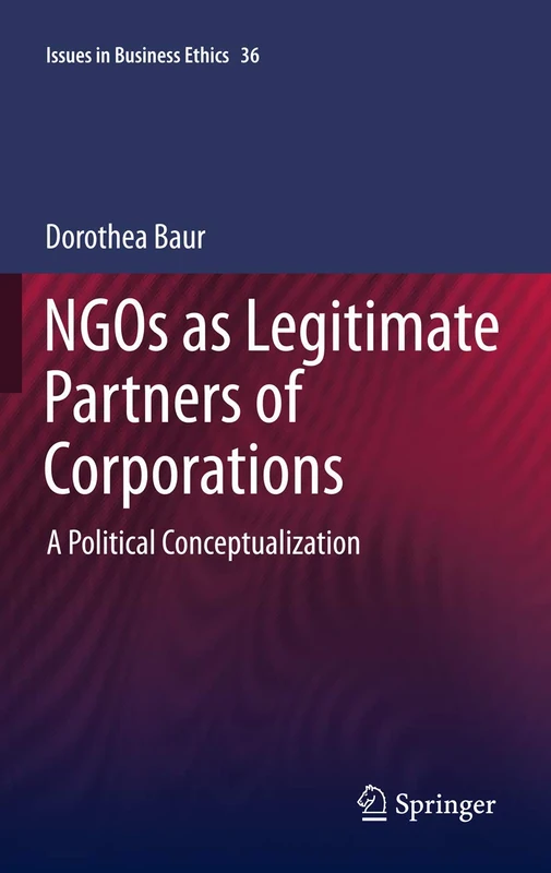 NGOs as Legitimate Partners of Corporations: A Political Conceptualization: 36 (Issues in Business Ethics, 36)