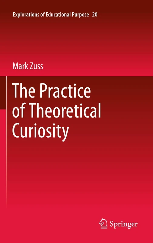 The Practice of Theoretical Curiosity: 20 (Explorations of Educational Purpose, 20)