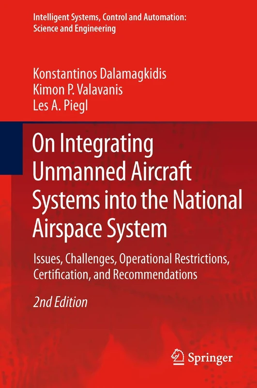 On Integrating Unmanned Aircraft Systems into the National Airspace System: Issues, Challenges, Operational Restrictions, Certification, and ... and Automation: Science and Engineering, 54)