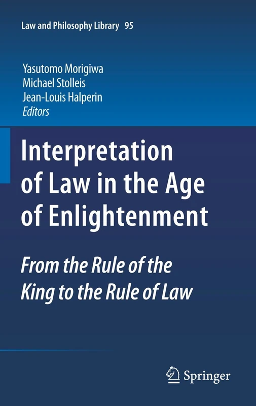 Interpretation of Law in the Age of Enlightenment: From the Rule of the King to the Rule of Law: 95 (Law and Philosophy Library, 95)