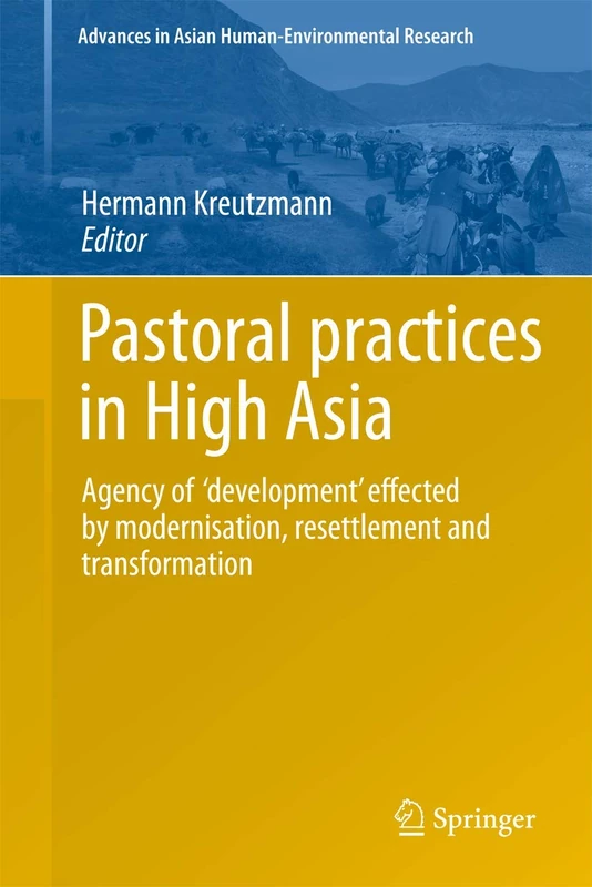 Pastoral practices in High Asia: Agency of 'development' effected by modernisation, resettlement and transformation: 5 (Advances in Asian Human-Environmental Research)