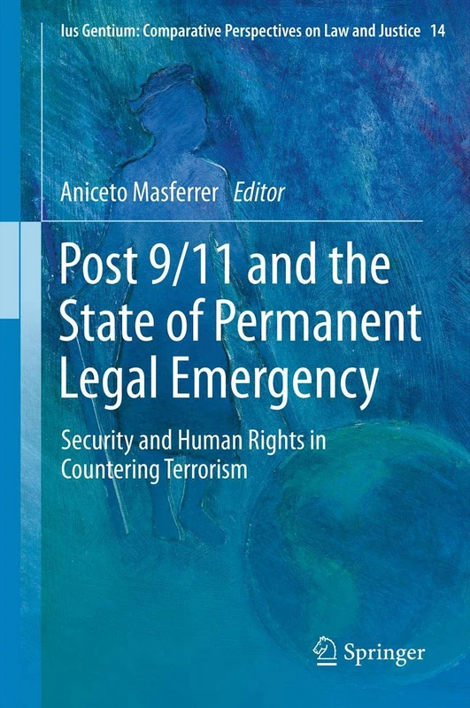 Post 9/11 and the State of Permanent Legal Emergency: Security and Human Rights in Countering Terrorism: 14 (Ius Gentium: Comparative Perspectives on Law and Justice, 14)