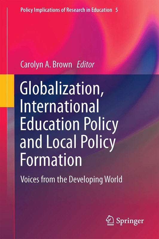 Globalization, International Education Policy and Local Policy Formation: Voices from the Developing World: 5 (Policy Implications of Research in Education, 5)