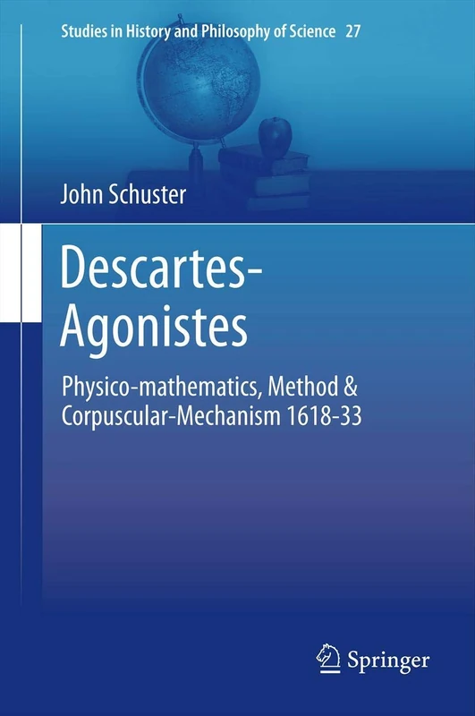 Descartes-Agonistes: Physico-mathematics, Method & Corpuscular-Mechanism 1618-33: 27 (Studies in History and Philosophy of Science, 27)