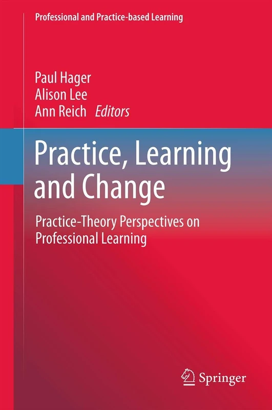 Practice, Learning and Change: Practice-Theory Perspectives on Professional Learning: 8 (Professional and Practice-based Learning, 8)