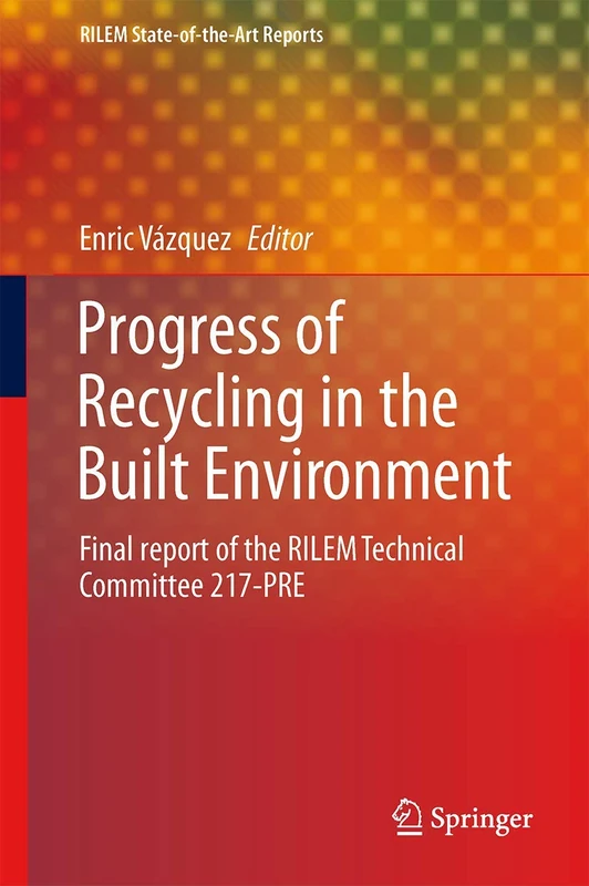 Progress of Recycling in the Built Environment: Final report of the RILEM Technical Committee 217-PRE: 8 (RILEM State-of-the-Art Reports, 8)