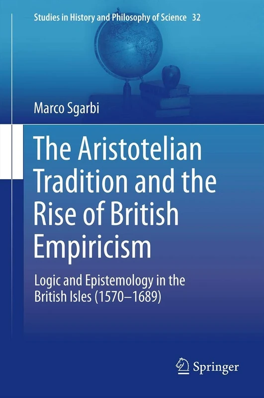 The Aristotelian Tradition and the Rise of British Empiricism: Logic and Epistemology in the British Isles (1570–1689): 32 (Studies in History and Philosophy of Science, 32)