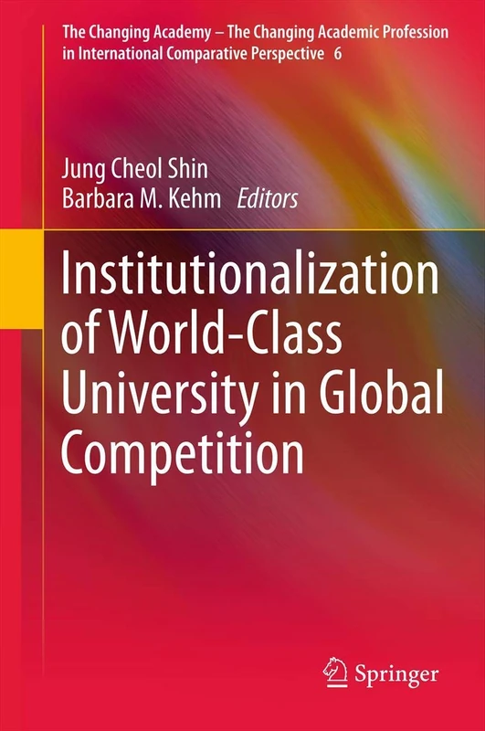 Institutionalization of World-Class University in Global Competition: 6 (The Changing Academy – The Changing Academic Profession in International Comparative Perspective, 6)
