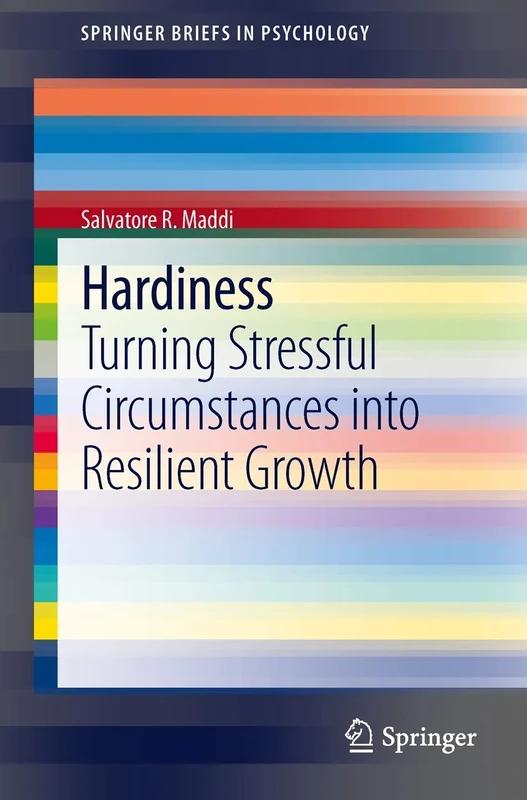 Hardiness: Turning Stressful Circumstances into Resilient Growth (SpringerBriefs in Psychology)