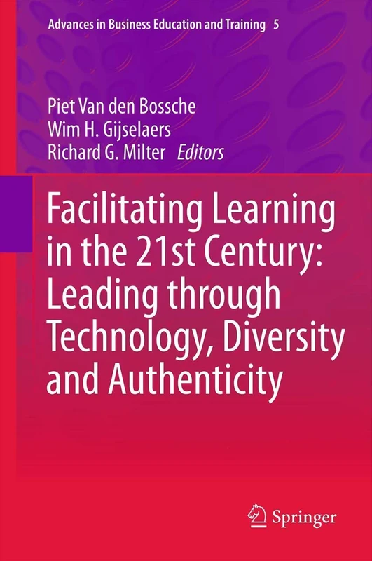 Facilitating Learning in the 21st Century: Leading through Technology, Diversity and Authenticity: 5 (Advances in Business Education and Training, 5)