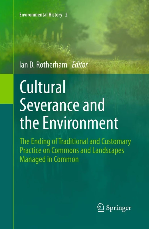 Cultural Severance and the Environment: The Ending of Traditional and Customary Practice on Commons and Landscapes Managed in Common: 2 (Environmental History, 2)