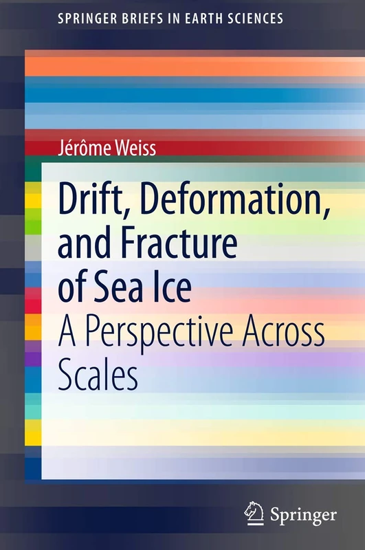 Drift, Deformation, and Fracture of Sea Ice: A Perspective Across Scales (SpringerBriefs in Earth Sciences)