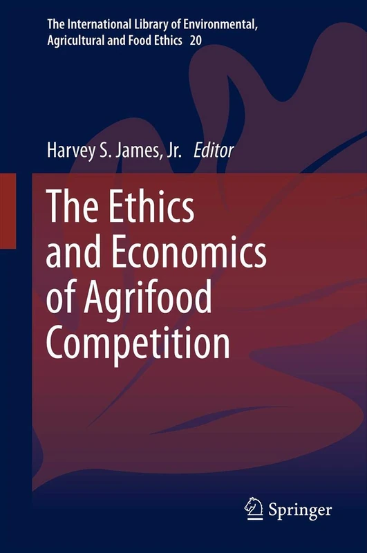 The Ethics and Economics of Agrifood Competition: 20 (The International Library of Environmental, Agricultural and Food Ethics, 20)