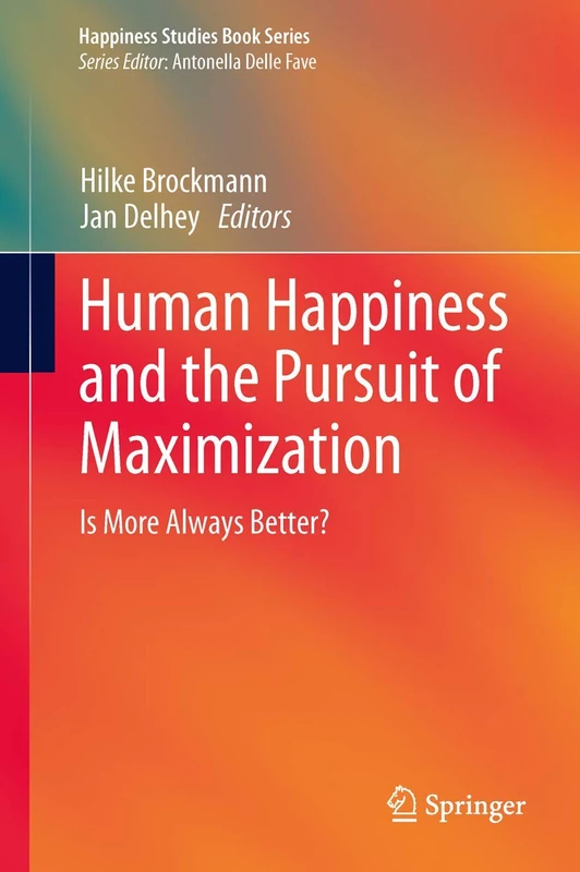 Human Happiness and the Pursuit of Maximization: Is More Always Better?: 2 (Happiness Studies Book Series)