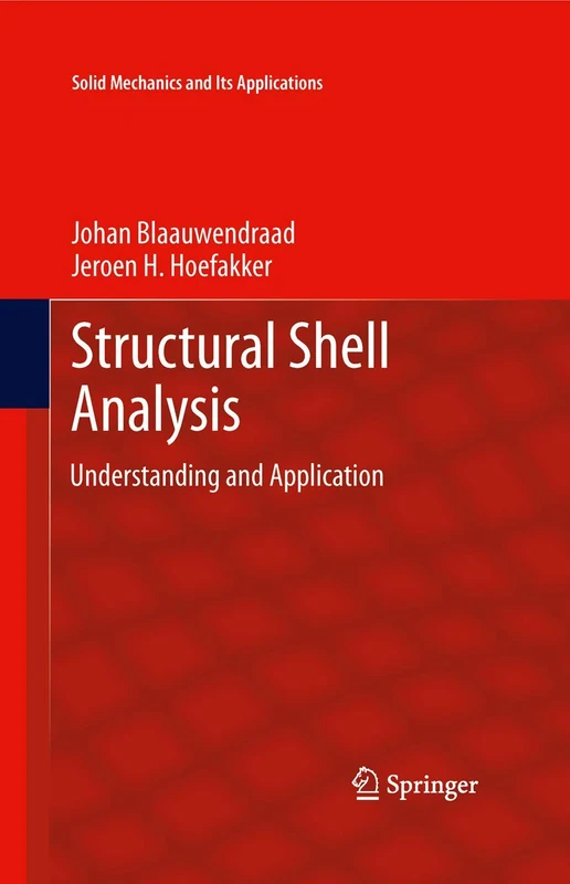 Structural Shell Analysis: Understanding and Application: 200 (Solid Mechanics and Its Applications, 200)