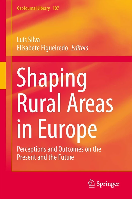 Shaping Rural Areas in Europe: Perceptions and Outcomes on the Present and the Future: 107 (GeoJournal Library, 107)