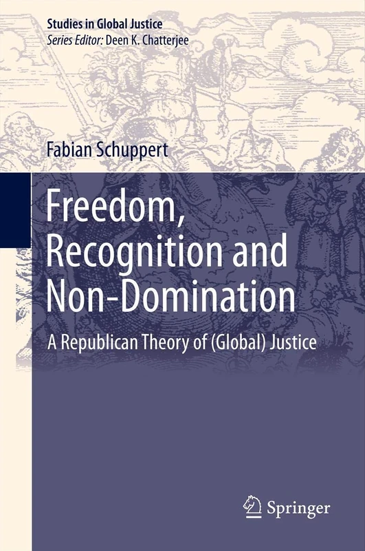 Freedom, Recognition and Non-Domination: A Republican Theory of (Global) Justice: 12 (Studies in Global Justice, 12)