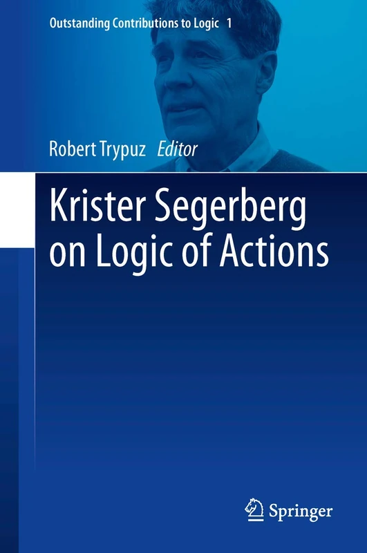 Krister Segerberg on Logic of Actions: 1 (Outstanding Contributions to Logic, 1)