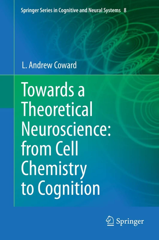 Towards a Theoretical Neuroscience: from Cell Chemistry to Cognition: 8 (Springer Series in Cognitive and Neural Systems, 8)