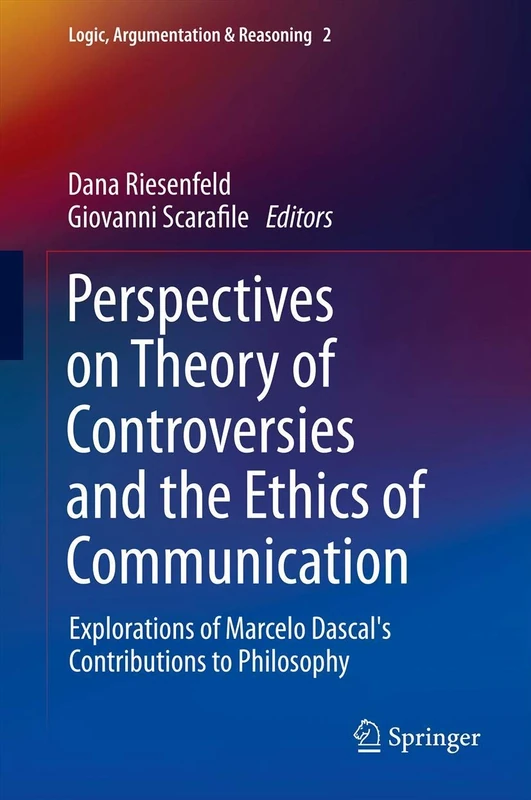 Perspectives on Theory of Controversies and the Ethics of Communication: Explorations of Marcelo Dascal's Contributions to Philosophy: 2 (Logic, Argumentation & Reasoning, 2)