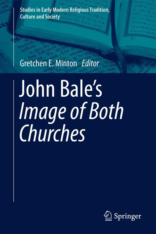 John Bale’s 'The Image of Both Churches': 6 (Studies in Early Modern Religious Tradition, Culture and Society, 6)