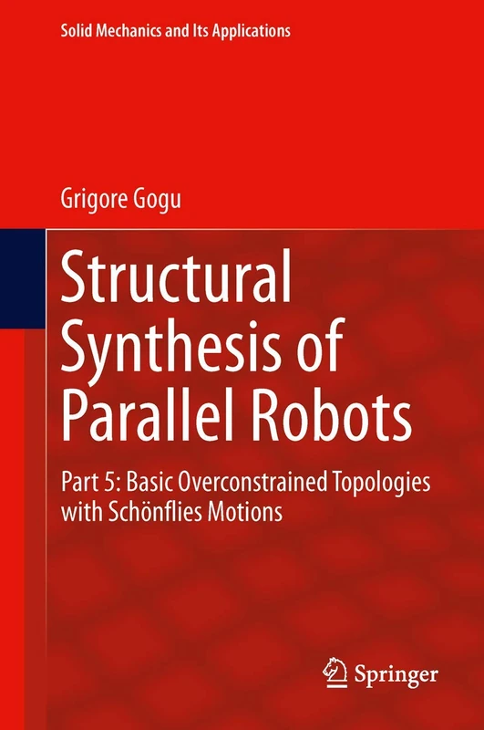 Structural Synthesis of Parallel Robots: Part 5: Basic Overconstrained Topologies with Schönflies Motions: 206 (Solid Mechanics and Its Applications, 206)