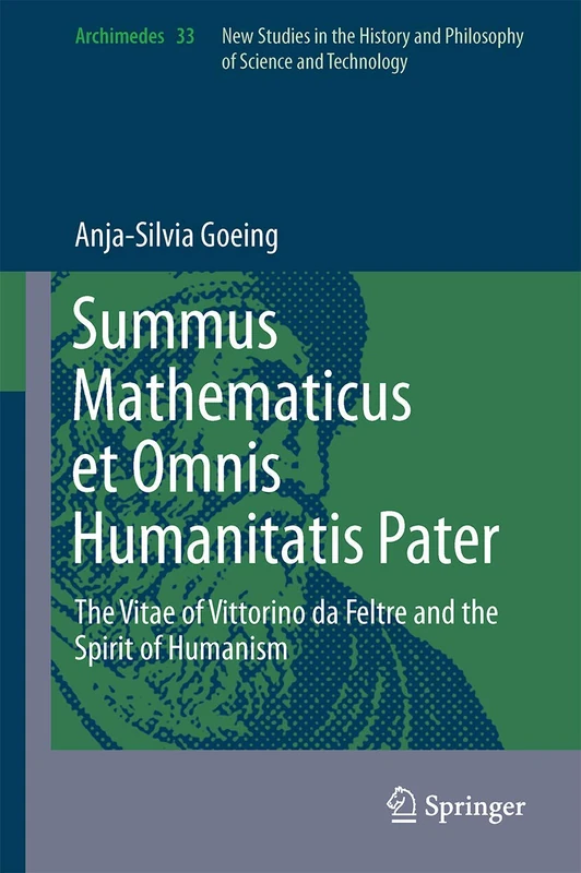 Summus Mathematicus et Omnis Humanitatis Pater: The Vitae of Vittorino da Feltre and the Spirit of Humanism: 33 (Archimedes, 33)