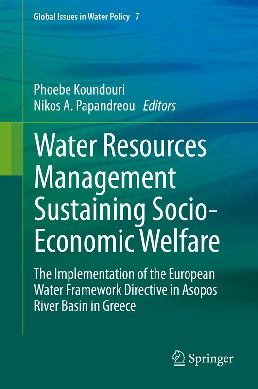 Water Resources Management Sustaining Socio-Economic Welfare: The Implementation of the European Water Framework Directive in Asopos River Basin in Greece: 7 (Global Issues in Water Policy, 7)