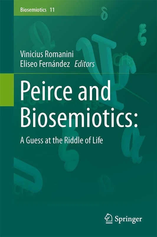 Peirce and Biosemiotics: A Guess at the Riddle of Life: 11 (Biosemiotics, 11)