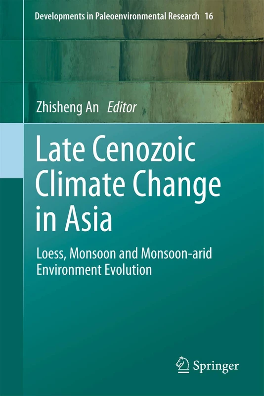 Late Cenozoic Climate Change in Asia: Loess, Monsoon and Monsoon-arid Environment Evolution: 16 (Developments in Paleoenvironmental Research, 16)