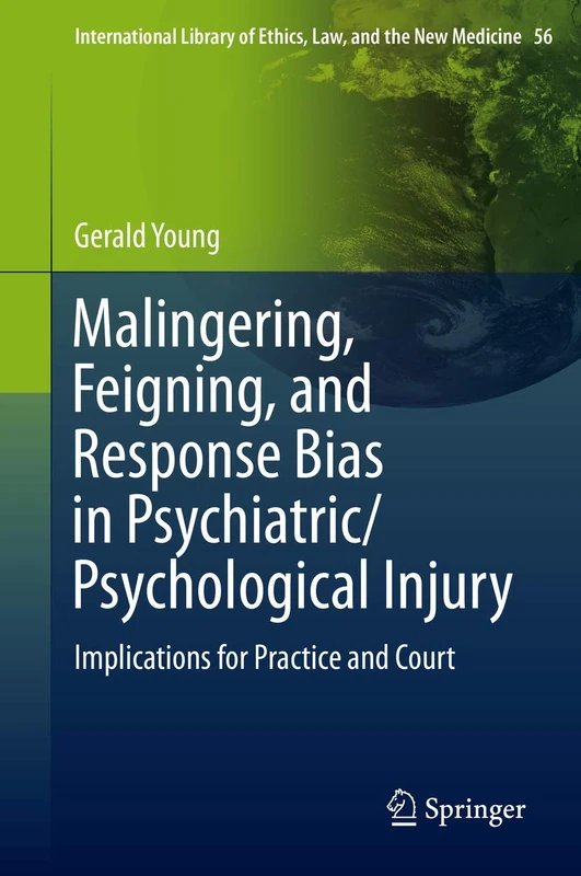 Malingering, Feigning, and Response Bias in Psychiatric/ Psychological Injury: Implications for Practice and Court: 56 (International Library of Ethics, Law, and the New Medicine, 56)