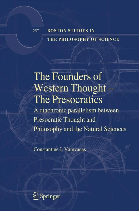 The Founders of Western Thought – The Presocratics: A diachronic parallelism between Presocratic Thought and Philosophy and the Natural Sciences: 257 ... the Philosophy and History of Science, 257)